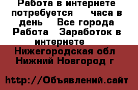 Работа в интернете,потребуется 2-3 часа в день! - Все города Работа » Заработок в интернете   . Нижегородская обл.,Нижний Новгород г.